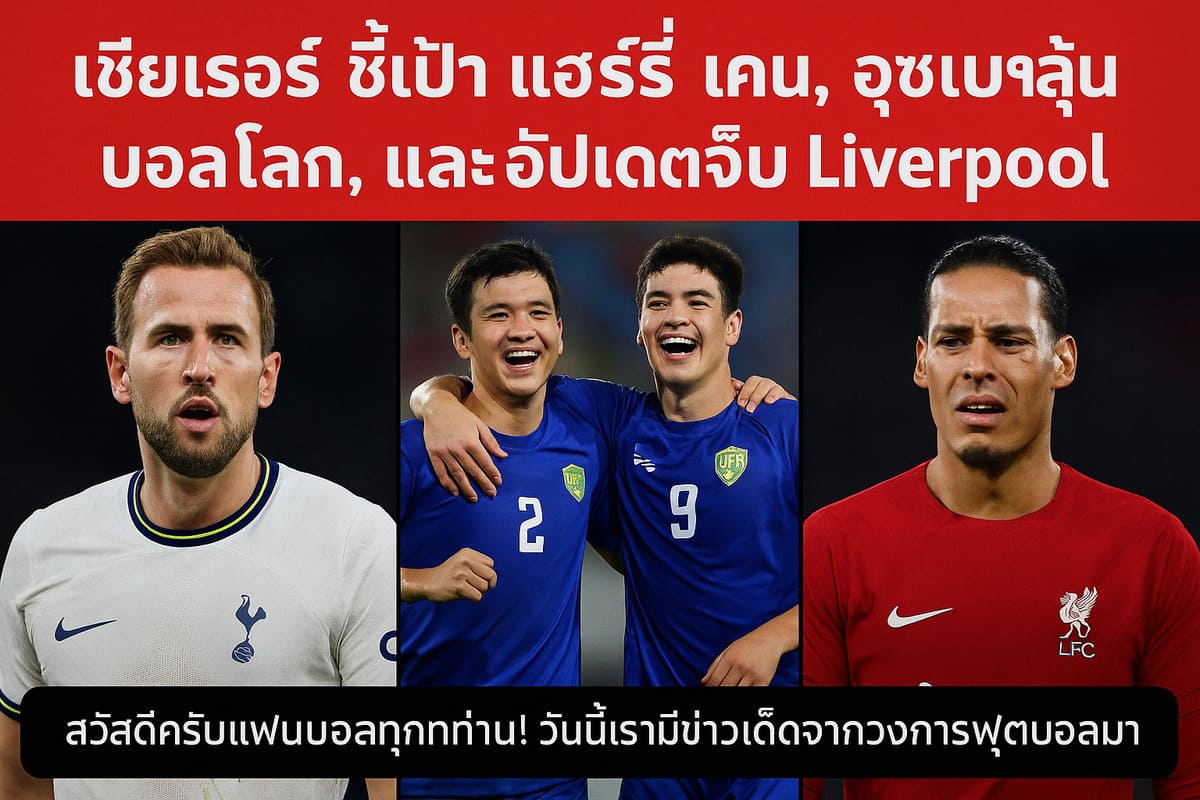เชียเรอร์ ชี้เป้า แฮร์รี่ เคน, อุซเบฯ ลุ้นบอลโลก, และอัปเดตเจ็บ Liverpool